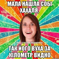 мала нашла собi хахаля, так його вуха за кiлометр видно
