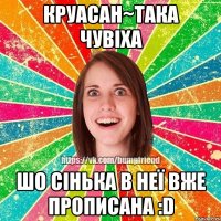 Круасан~така чувіха Шо Сінька в неї вже прописана :D