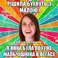 Рішила бухнуть з малою, п'янка була похуже мальчішніка в Вегасе