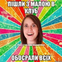 Пішли з малою в клуб обосрали всіх