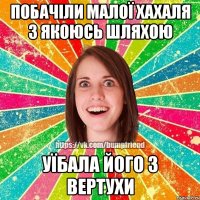 побачіли малої хахаля з якоюсь шляхою уїбала його з вертухи