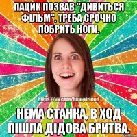 Пацик позвав "дивиться фільм". Треба срочно побрить ноги. Нема станка, в ход пішла дідова бритва.