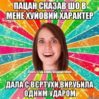 пацан сказав шо в мене хуйовий характер дала с вєртухи,вирубила одним ударом