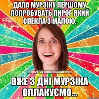 Дала Мурзіку першому попробувать пирог який спекла з малою, вже 3 дні Мурзіка оплакуємо...
