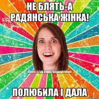 Не блять-а радянська жінка! Полюбила і дала