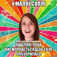 У малої соплі Кашляю пока висморкається,щоб та не опозорилась