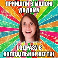 Прийшли з малою додому і одразу в холодільнік жерти)