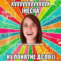 хуууууууууууух Інеска ну понятне дєло))