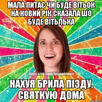 Мала питає чи буде Вітьок на Новий Рік Сказала шо буде Вітьлька Нахуя брила пізду, святкую дома