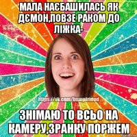 Мала наєбашилась як дємон,повзе раком до ліжка- знімаю то всьо на камеру,зранку поржем