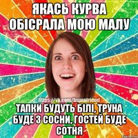 якась курва обісрала мою малу тапки будуть білі, труна буде з СОСНИ, гостей буде сотня