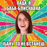 ПАЦА, Я БАБА-БЛИСКАВКА ЇБАНУ, ТО НЕ ВСТАНЕШ