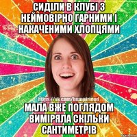 сиділи в клубі з неймовірно гарними і накаченими хлопцями мала вже поглядом виміряла скільки сантиметрів