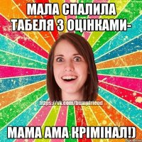 Мала спалила табеля з оцінками- мама ама крімінал!)