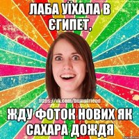Лаба уїхала в Єгипет, жду фоток нових як сахара дождя