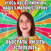 хтось косо глипнув у нашу з малою сторону: обосрать, унізіть, іспепеліть