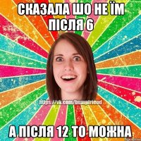 Сказала шо не їм після 6 А після 12 то можна