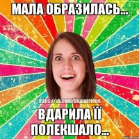 мала образилась... Вдарила її полекшало...