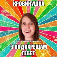 Кровинушка з Водохрещам тебе)*