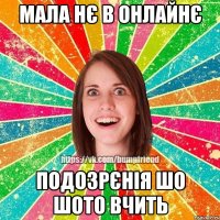 мала нє в онлайнє подозрєнія шо шото вчить