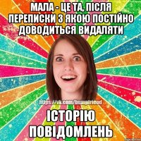 Мала - це та, після переписки з якою постійно доводиться видаляти історію повідомлень