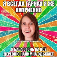 Я всегда гарная я же Куприенко я баба огонь на всё деревню Налимка одыхает