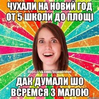 чухали на новий год от 5 школи до площі дак думали шо всремся з малою