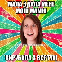 мала здала мене моїй мамкі вирубила з вєртухі