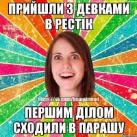 прийшли з девками в рестік першим ділом сходили в парашу