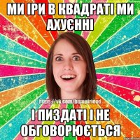 ми Іри в квадраті ми ахуєнні і пиздаті і не обговорюється