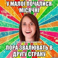 у малої почалися місячні пора звалювать в другу страну
