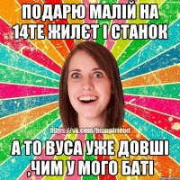 подарю малій на 14те жилєт і станок а то вуса уже довші ,чим у мого баті