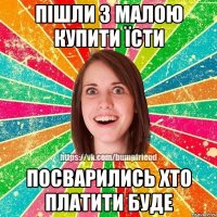 Пішли з малою купити їсти Посварились хто платити буде