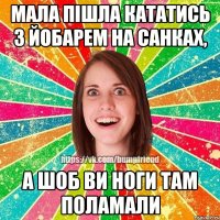 Мала пішла кататись з йобарем на санках, а шоб ви ноги там поламали