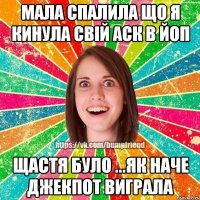 мала спалила що я кинула свій аск в ЙОП щастя було ...як наче джекпот виграла