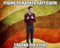 рішив пожарить картошки спалив пів кухні