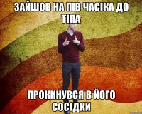 Зайшов на пів часіка до тіпа Прокинувся в його сосідки