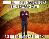 ішли гулять з малою вона вже вишла з хати а я ще гола по хаті бігаю