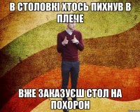 в столовкі хтось пихнув в плече вже заказуєш стол на похорон