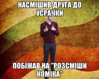 насмішив друга до усрачки побіжав на "розсміши коміка"