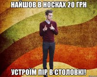 найшов в носках 20 грн устроїм пір в столовкі!