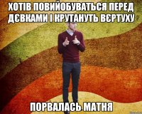 хотів повийобуваться перед дєвками і крутануть вєртуху порвалась матня