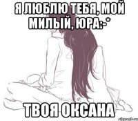 Я люблю тебя, мой милый, Юра:-* Твоя Оксана