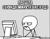 прошла секунда)минута)час)год) 