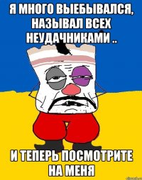 Я много выебывался, называл всех неудачниками .. и теперь посмотрите на меня