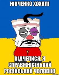 Ювченко хохол! Відчепися, я справжнісінький російський чоловік!