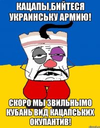 Кацапы,бийтеся украинську армию! Скоро мы звильнымо кубань вид кацапських окупантив!