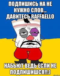 подпишись на Не нужно слов... давитесь Raffaello набьют ведь если не подпишишся!!:)