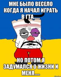 Мне было весело когда я начал играть в ГТА...... Но потом я задумался о жизни и меня.....