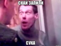 Скай запили сука